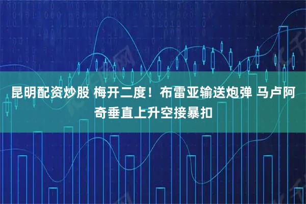 昆明配资炒股 梅开二度！布雷亚输送炮弹 马卢阿奇垂直上升空接暴扣