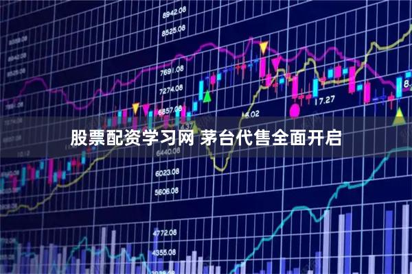 股票配资学习网 茅台代售全面开启