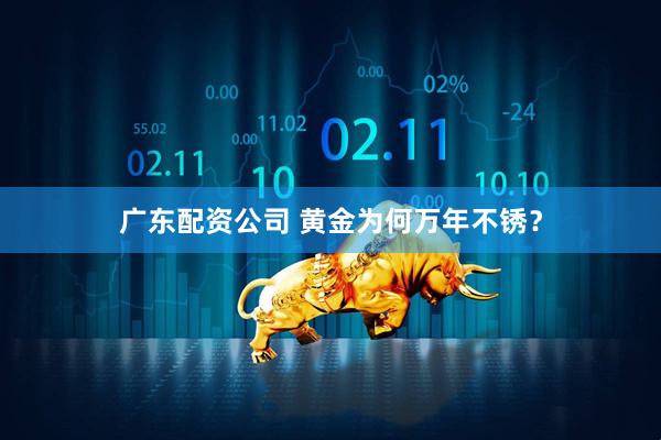 广东配资公司 黄金为何万年不锈？