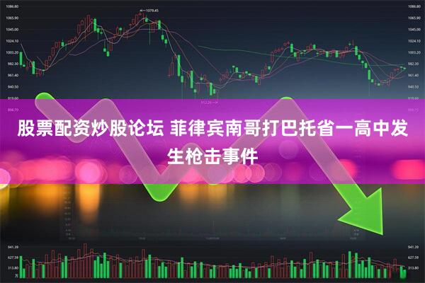 股票配资炒股论坛 菲律宾南哥打巴托省一高中发生枪击事件